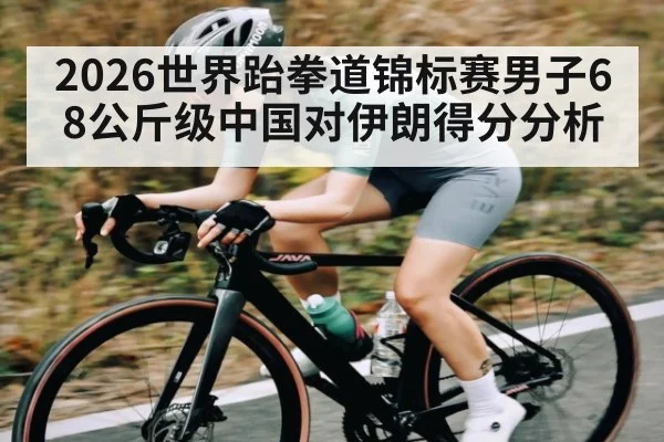 2026世界跆拳道锦标赛男子68公斤级中国对伊朗得分分析