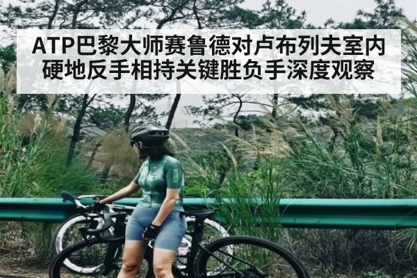 ATP巴黎大师赛鲁德对卢布列夫室内硬地反手相持关键胜负手深度观察